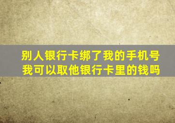 别人银行卡绑了我的手机号 我可以取他银行卡里的钱吗